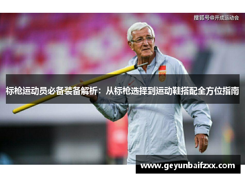 标枪运动员必备装备解析：从标枪选择到运动鞋搭配全方位指南